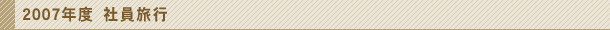 2007年度社員旅行