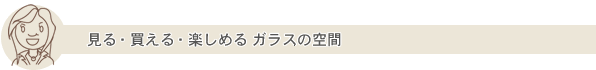 見る・買える・楽しめる ガラスの空間