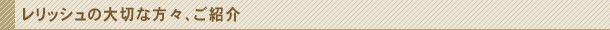 レリッシュの大切な方々、ご紹介