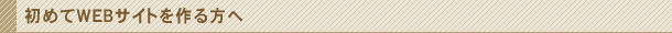 初めてWEBサイトを作る方へ