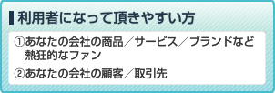 利用者になって頂きやすい方