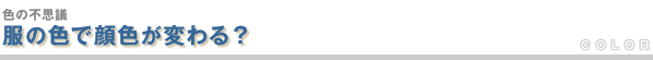 服の色で顔色が変わる?
