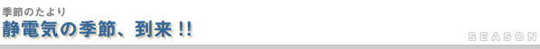 静電気の季節、到来!!